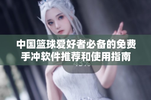 中國籃球愛好者必備的免費(fèi)手沖軟件推薦和使用指南