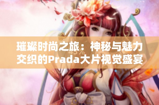 璀璨時尚之旅：神秘與魅力交織的Prada大片視覺盛宴