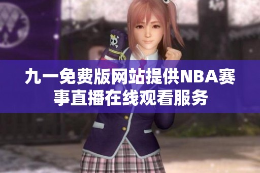 九一免費版網(wǎng)站提供NBA賽事直播在線觀看服務