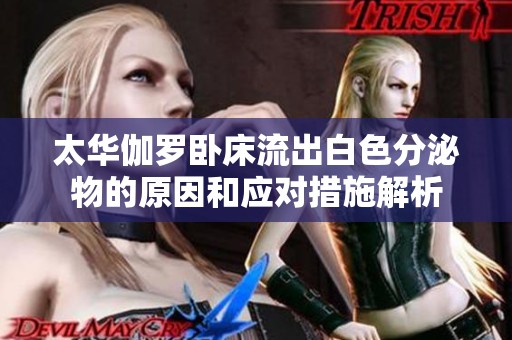 太華伽羅臥床流出白色分泌物的原因和應(yīng)對(duì)措施解析