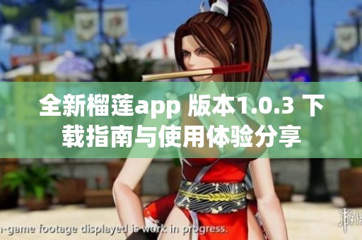 全新榴蓮app 版本1.0.3 下載指南與使用體驗(yàn)分享
