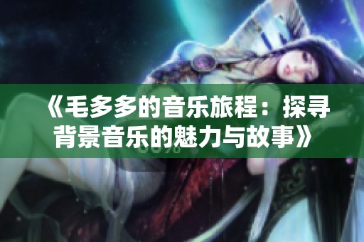 《毛多多的音樂旅程：探尋背景音樂的魅力與故事》