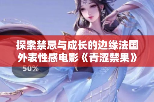 探索禁忌與成長(zhǎng)的邊緣法國(guó)外表性感電影《青澀禁果》