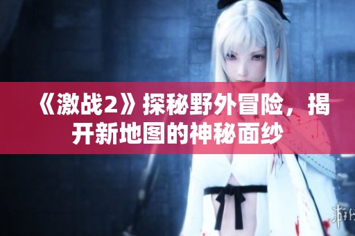《激戰(zhàn)2》探秘野外冒險(xiǎn)，揭開新地圖的神秘面紗