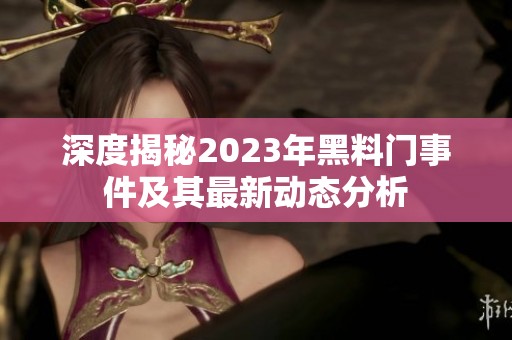 深度揭秘2023年黑料門事件及其最新動(dòng)態(tài)分析