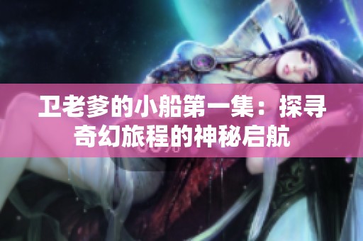衛(wèi)老爹的小船第一集：探尋奇幻旅程的神秘啟航