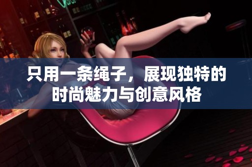 只用一條繩子，展現(xiàn)獨(dú)特的時(shí)尚魅力與創(chuàng)意風(fēng)格