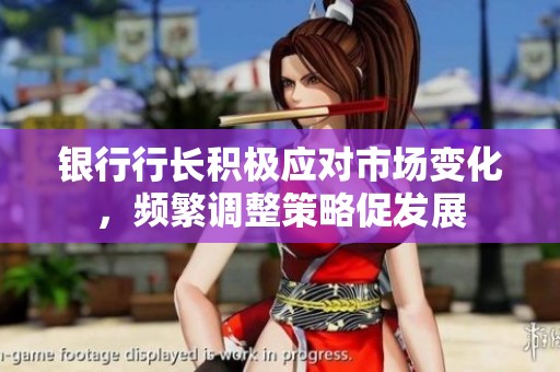 銀行行長積極應(yīng)對市場變化，頻繁調(diào)整策略促發(fā)展