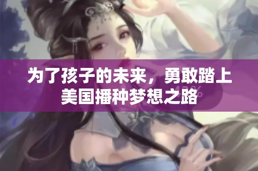為了孩子的未來，勇敢踏上美國播種夢想之路