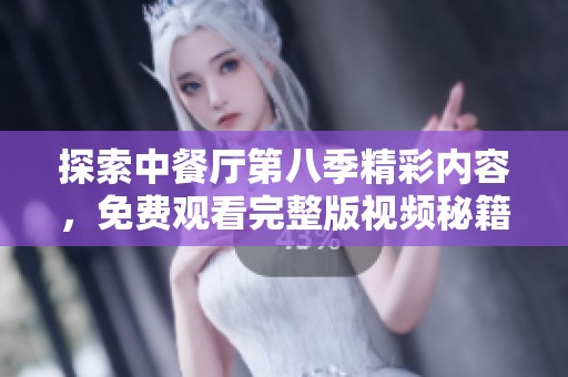 探索中餐廳第八季精彩內(nèi)容，免費(fèi)觀看完整版視頻秘籍分享
