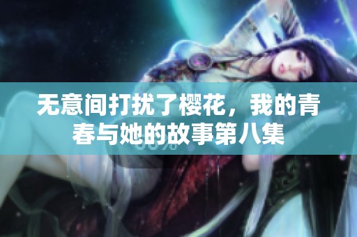 無意間打擾了櫻花，我的青春與她的故事第八集