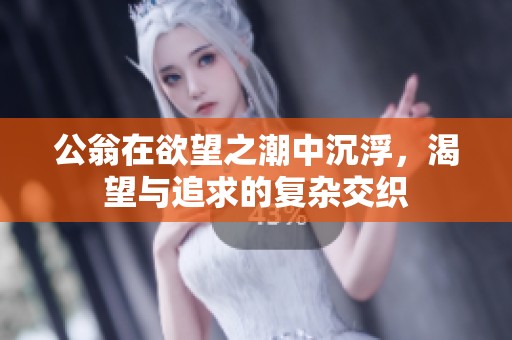 公翁在欲望之潮中沉浮，渴望與追求的復(fù)雜交織