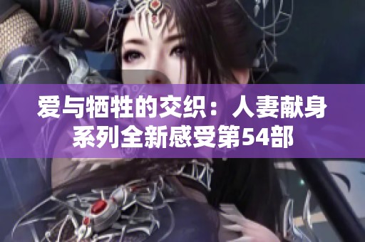 愛與犧牲的交織：人妻獻身系列全新感受第54部
