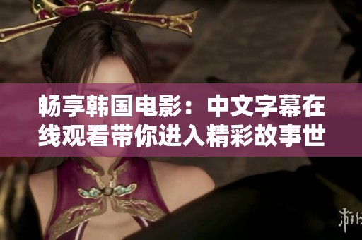 暢享韓國電影：中文字幕在線觀看帶你進(jìn)入精彩故事世界
