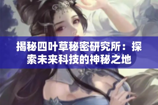 揭秘四葉草秘密研究所：探索未來(lái)科技的神秘之地