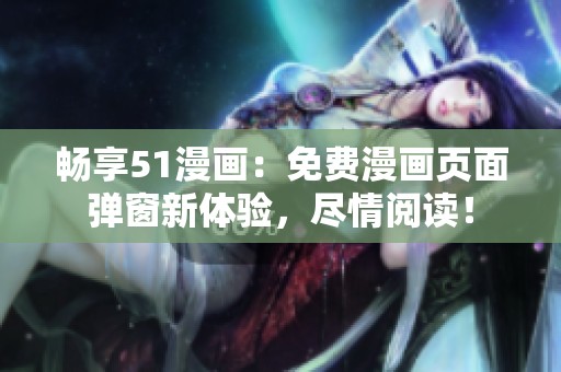 暢享51漫畫(huà)：免費(fèi)漫畫(huà)頁(yè)面彈窗新體驗(yàn)，盡情閱讀！