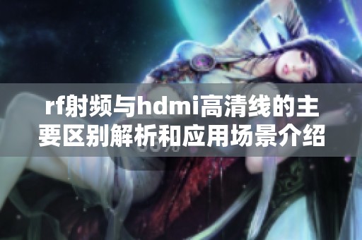 rf射頻與hdmi高清線的主要區(qū)別解析和應用場景介紹