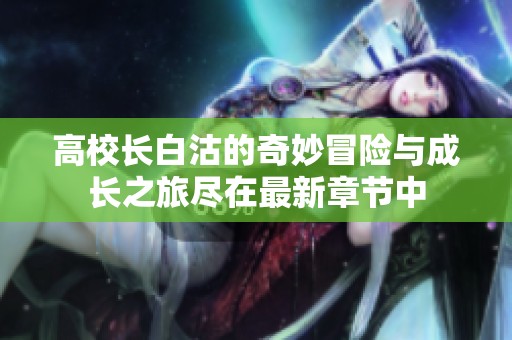 高校長白沽的奇妙冒險與成長之旅盡在最新章節(jié)中