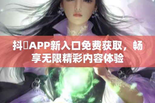 抖抈APP新入口免費獲取，暢享無限精彩內(nèi)容體驗