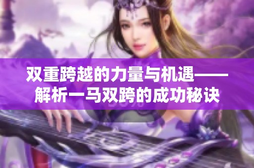 雙重跨越的力量與機遇——解析一馬雙跨的成功秘訣
