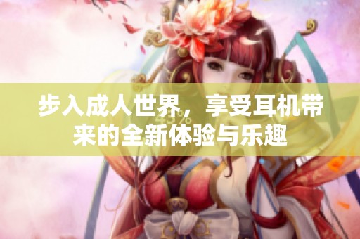 步入成人世界，享受耳機帶來的全新體驗與樂趣