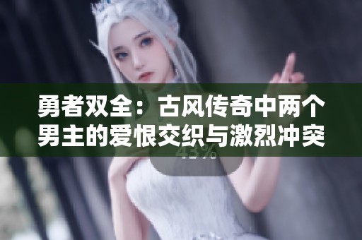 勇者雙全：古風(fēng)傳奇中兩個(gè)男主的愛恨交織與激烈沖突