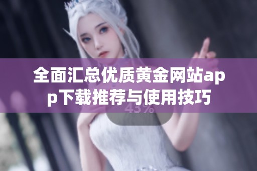 全面匯總優(yōu)質(zhì)黃金網(wǎng)站app下載推薦與使用技巧