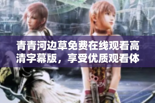 青青河邊草免費在線觀看高清字幕版，享受優(yōu)質觀看體驗
