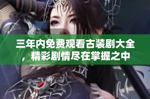 三年內(nèi)免費觀看古裝劇大全，精彩劇情盡在掌握之中