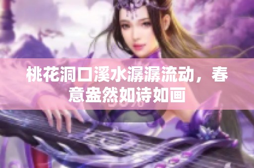 桃花洞口溪水潺潺流動，春意盎然如詩如畫