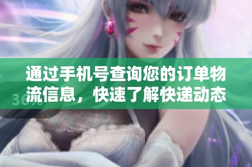 通過(guò)手機(jī)號(hào)查詢(xún)您的訂單物流信息,快速了解快遞動(dòng)態(tài) 通過(guò)手機(jī)號(hào)查詢(xún)您的訂單物流信息,快速了解快遞動(dòng)態(tài)