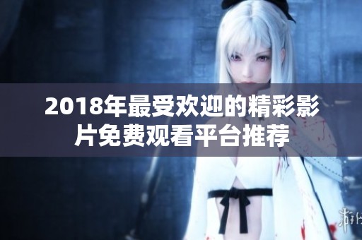 2018年最受歡迎的精彩影片免費(fèi)觀看平臺(tái)推薦