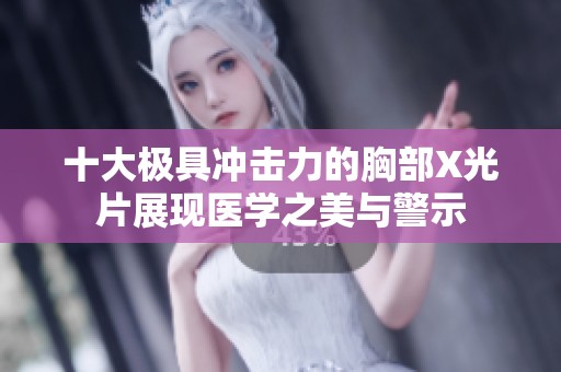 十大極具沖擊力的胸部X光片展現(xiàn)醫(yī)學(xué)之美與警示