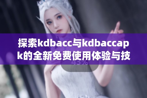 探索kdbacc與kdbaccapk的全新免費使用體驗與技巧