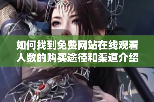 如何找到免費(fèi)網(wǎng)站在線觀看人數(shù)的購買途徑和渠道介紹