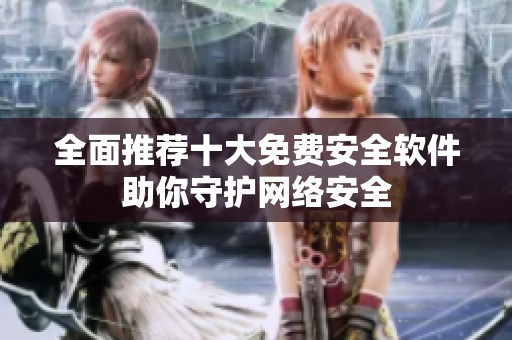 全面推薦十大免費(fèi)安全軟件助你守護(hù)網(wǎng)絡(luò)安全
