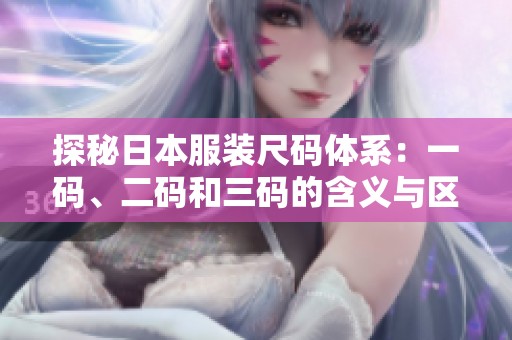 探秘日本服裝尺碼體系：一碼、二碼和三碼的含義與區(qū)別