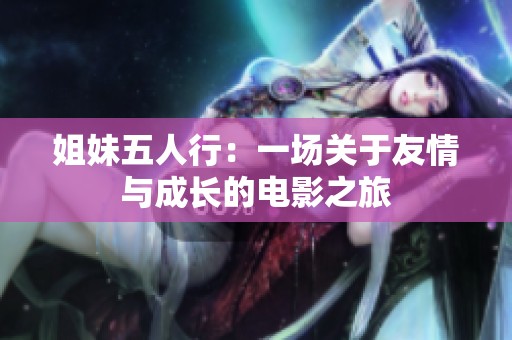 姐妹五人行：一場關(guān)于友情與成長的電影之旅