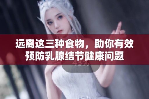 遠(yuǎn)離這三種食物，助你有效預(yù)防乳腺結(jié)節(jié)健康問(wèn)題