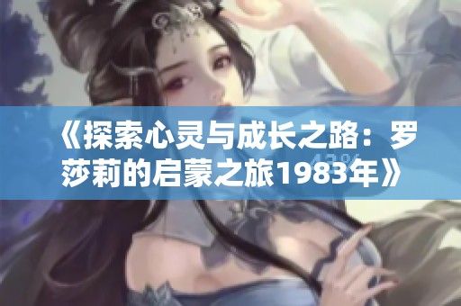 《探索心靈與成長(zhǎng)之路：羅莎莉的啟蒙之旅1983年》