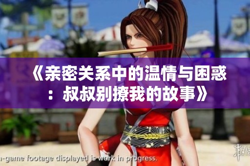 《親密關系中的溫情與困惑：叔叔別撩我的故事》