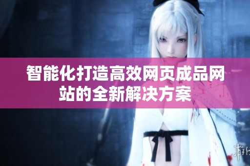 智能化打造高效網(wǎng)頁(yè)成品網(wǎng)站的全新解決方案