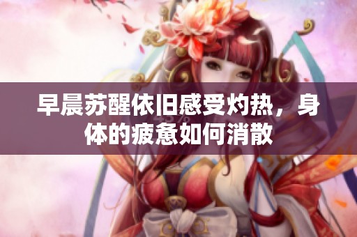 早晨蘇醒依舊感受灼熱，身體的疲憊如何消散