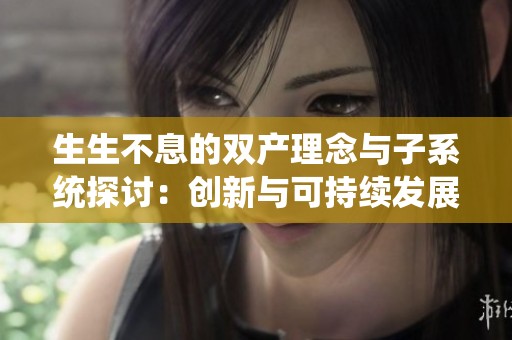生生不息的雙產(chǎn)理念與子系統(tǒng)探討：創(chuàng)新與可持續(xù)發(fā)展的結(jié)合