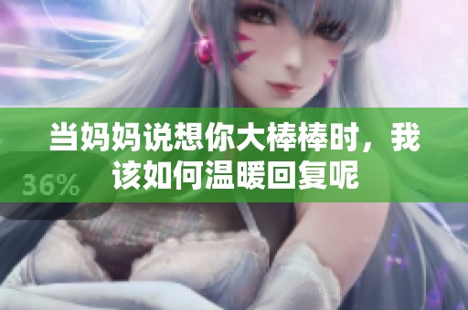 當媽媽說想你大棒棒時，我該如何溫暖回復呢