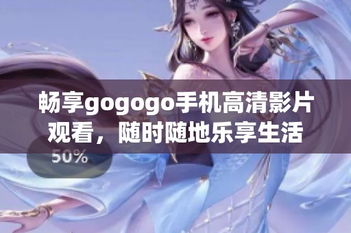 暢享gogogo手機高清影片觀看，隨時隨地樂享生活