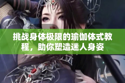 挑戰(zhàn)身體極限的瑜伽體式教程，助你塑造迷人身姿