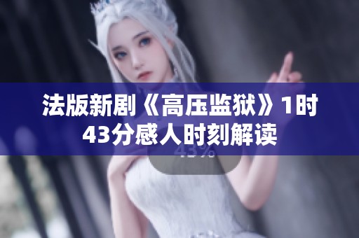 法版新劇《高壓監(jiān)獄》1時43分感人時刻解讀