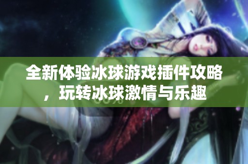 全新體驗(yàn)冰球游戲插件攻略，玩轉(zhuǎn)冰球激情與樂趣