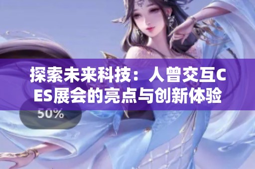 探索未來科技：人曾交互CES展會的亮點與創(chuàng)新體驗
